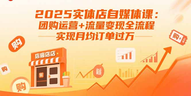 2025实体店自媒体课：团购运营+流量变现全流程，实现月均订单过万-启云分享