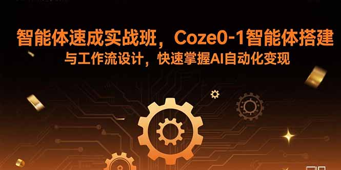 智能体速成实战班，Coze0-1智能体搭建与工作流设计，快速掌握AI自动化变现-启云分享