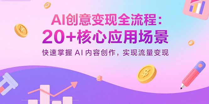 AI创意变现全流程：20+核心应用场景，快速掌握AI内容创作，实现流量变现-启云分享