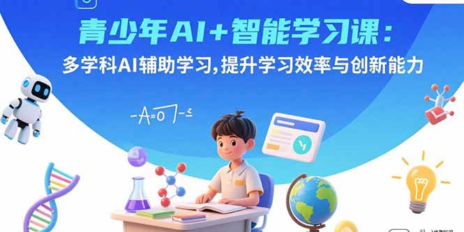 青少年AI+智能学习课：多学科AI辅助学习，提升学习效率与创新能力-启云分享