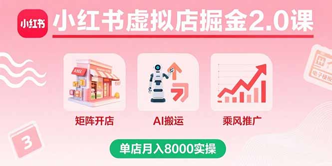 小红书虚拟店掘金2.0课，矩阵开店+AI搬运+乘风推广，单店月入8000实操-启云分享