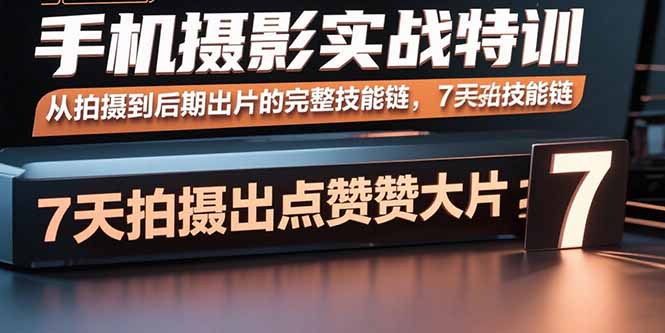 手机摄影实战特训，从拍摄到后期出片的完整技能链，7天拍出点赞大片-启云分享