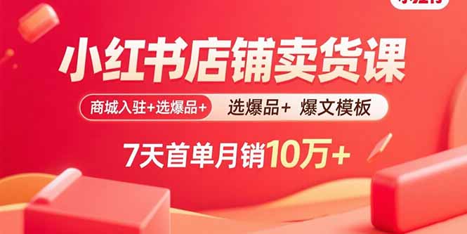 小红书店铺卖货课：商城入驻+选爆品+爆文模板，7天首单月销10万+-启云分享