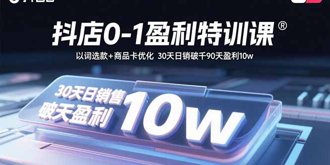抖店0-1盈利特训课：以词选款+商品卡优化 30天日销破千90天盈利10w-启云分享