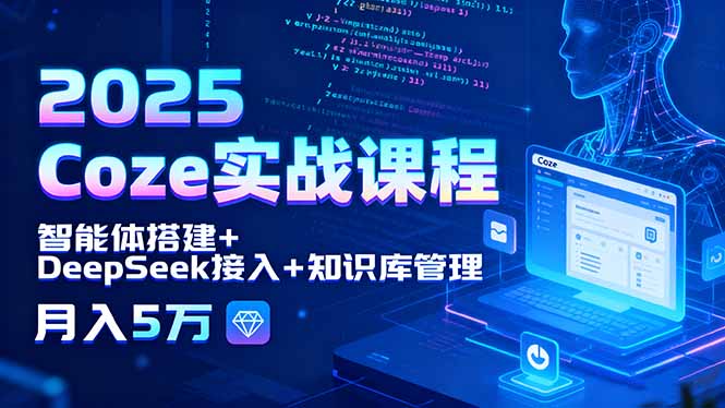 2025 Coze实战课程，智能体搭建+DeepSeek接入+知识库管理，月入5万-启云分享