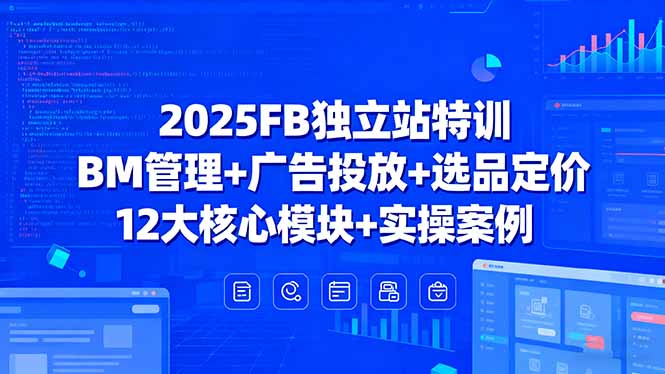 2025FB独立站特训，BM管理+广告投放+选品定价，12大核心模块+实操案例-启云分享