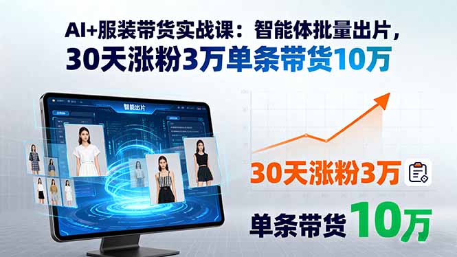 AI+服装带货实战课：智能体批量出片，30天涨粉3万单条带货10万-启云分享