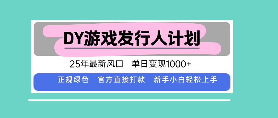 DY游戏发行人计划，25年最新风口，单日变现1000+-启云分享