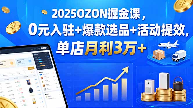 2025OZON掘金课,0元入驻+爆款选品+活动提效,单店月利3万+-启云分享