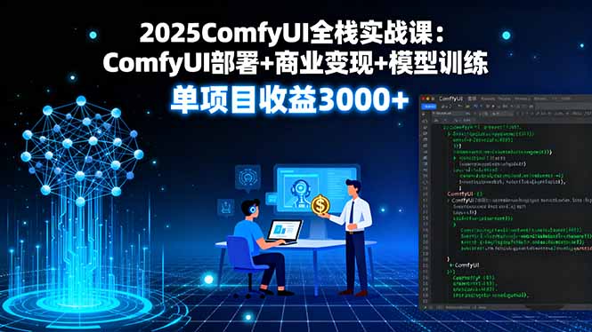2025ComfyUI全栈实战课：ComfyUI部署+商业变现+模型训练，单项目收益3000+-启云分享