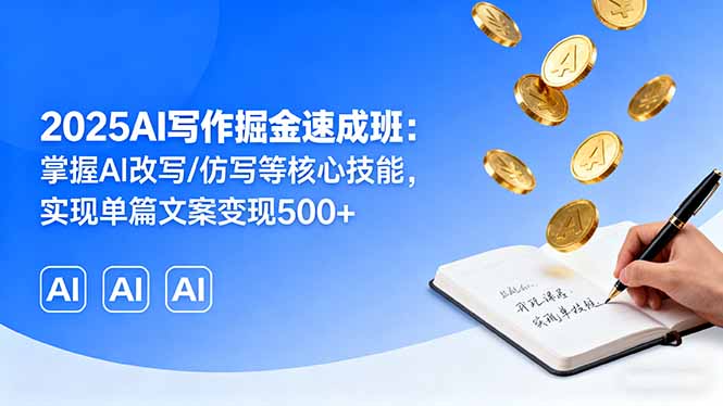 2025AI写作掘金速成班：掌握AI改写/仿写等核心技能，实现单篇文案变现500+-启云分享