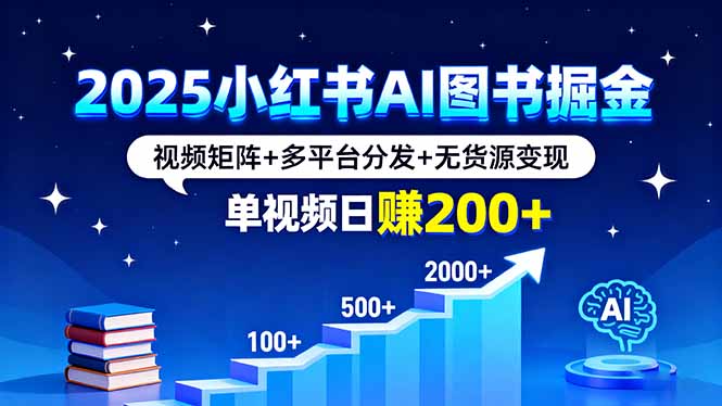 2025小红书AI图书掘金,视频矩阵+多平台分发+无货源变现,单视频日赚200+-启云分享