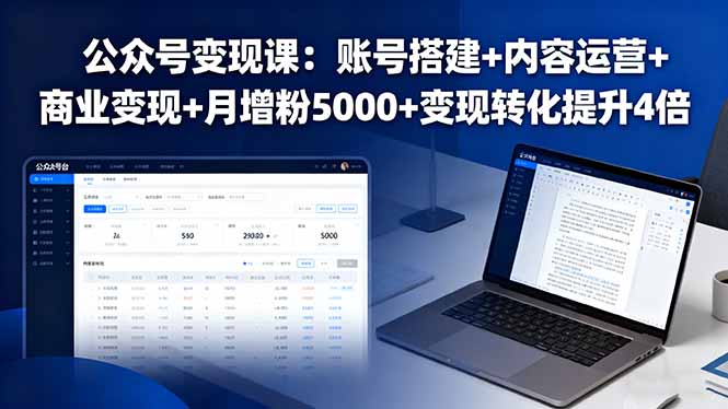 公众号变现课:账号搭建+内容运营+商业变现+月增粉5000+变现转化提升4倍-启云分享