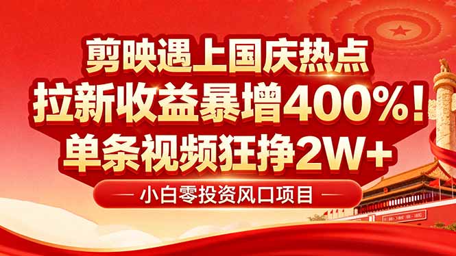 国庆流量风口！剪映小白吃红利：0基础几分钟一条，拉新收益暴涨400%，...-启云分享