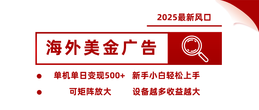 2025最新风口 海外美金广告 单机单日变现500+ 可矩阵放大 设备越多收...-启云分享