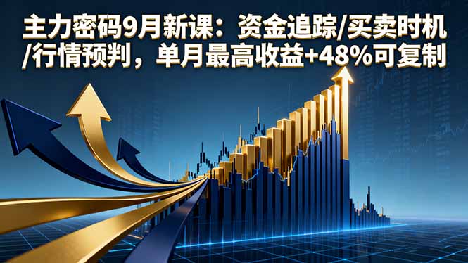 主力密码9月新课：资金追踪/买卖时机/行情预判，单月最高收益+48%可复制-启云分享