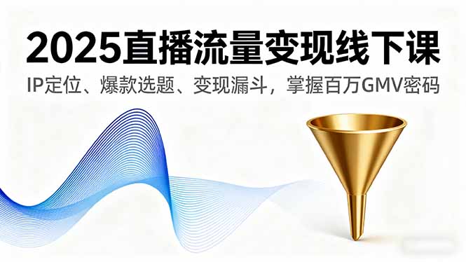 2025直播流量变现线下课，IP定位、爆款选题、变现漏斗，掌握百万GMV密码-启云分享