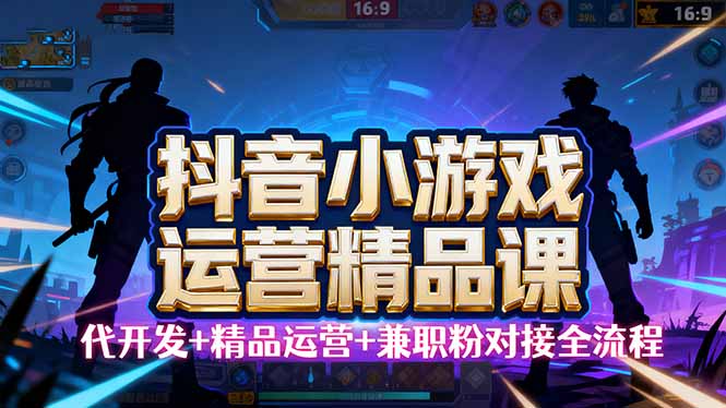 【抖音小游戏精品运营课】小白也可以操作,从0开始学小游戏运营,操作...-启云分享