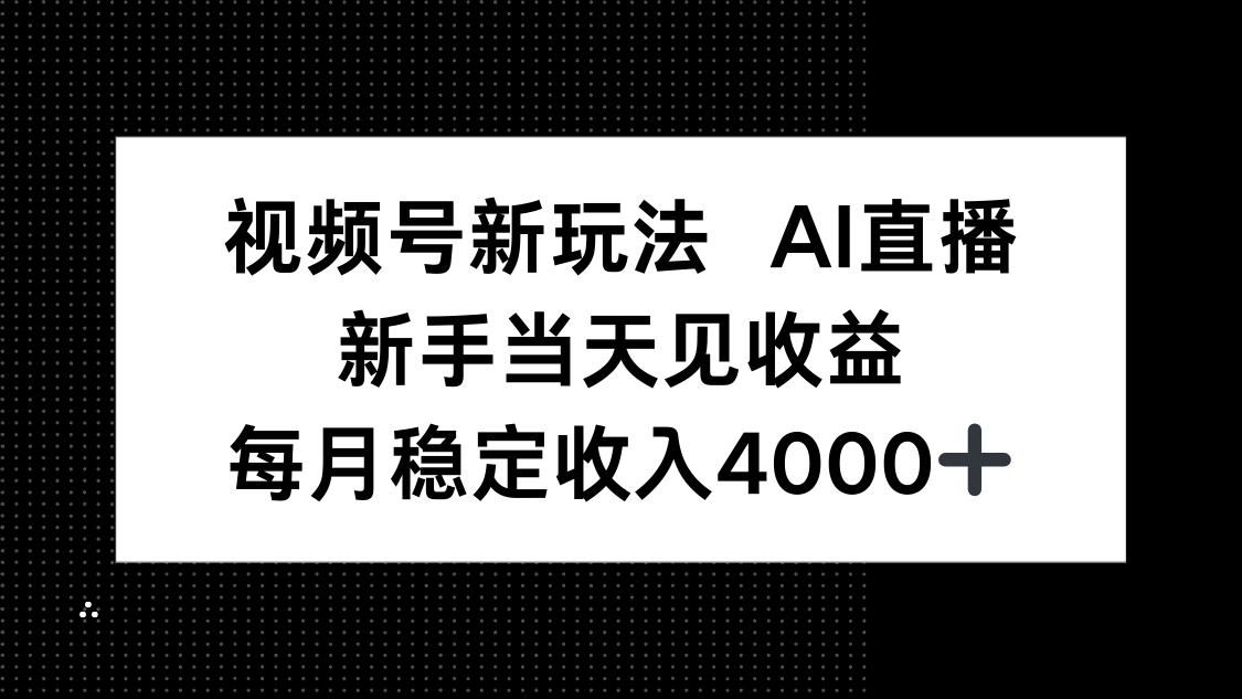 视频号新玩法AI直播，新手小白当天见收益，月入4000+-启云分享