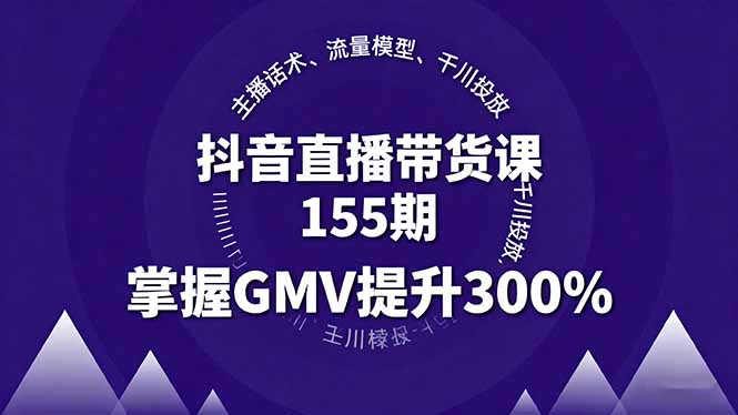 抖音直播带货课155期，主播话术、流量模型、千川投放，掌握GMV提升300%-启云分享