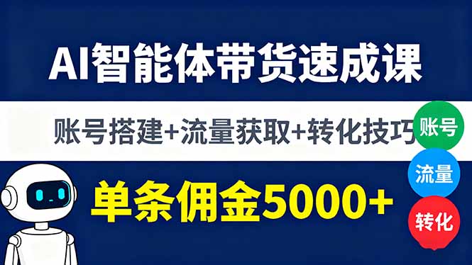 AI智能体带货速成课，账号搭建+流量获取+转化技巧，单条佣金5000+-启云分享