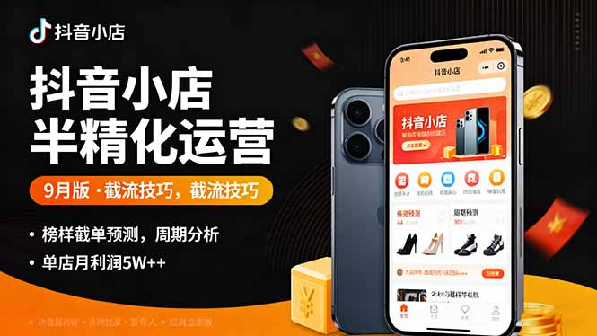 抖音小店半精细化运营9月版,截流技巧,榜单预判,周期分析,单店月利润5w+-启云分享