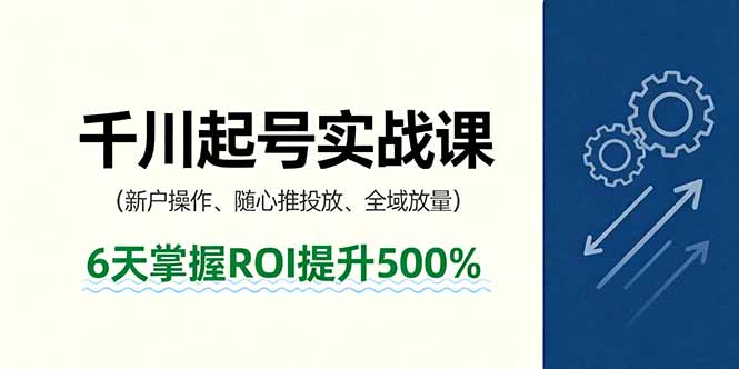 抖音千川起号实战课，新户操作,随心推投放,全域放量，6天掌握ROI提升500%-启云分享