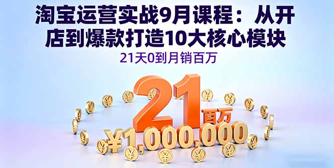 淘宝运营实战9月课程:从开店到爆款打造10大核心模块,21天0到月销百万-启云分享