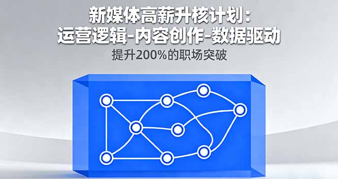 新媒体高薪升核计划：运营逻辑-内容创作-数据驱动，提升200%的职场突破-启云分享
