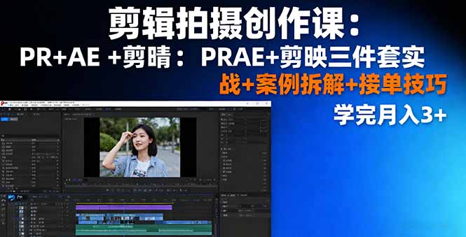 剪辑拍摄创作课：PR+AE+剪映三件套实战+案例拆解+接单技巧，学完月入3+-启云分享