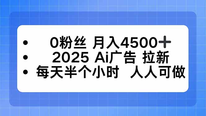 0粉丝 月入4500+，2025AI广告拉新，每天半个小时 人人可做-启云分享