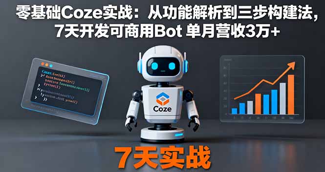 零基础Coze实战：从功能解析到三步构建法，7天开发可商用Bot 单月营收3万+-启云分享