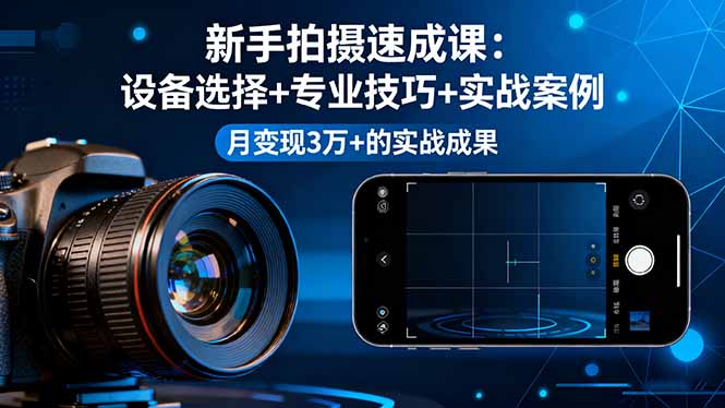 新手拍摄速成课，设备选择+专业技巧+实战案例，月变现3万+的实战成果-启云分享