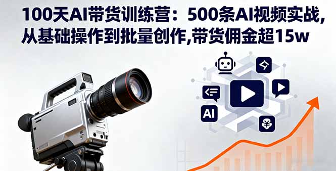 100天AI带货训练营：500条AI视频实战,从基础操作到批量创作,带货佣金超15w-启云分享