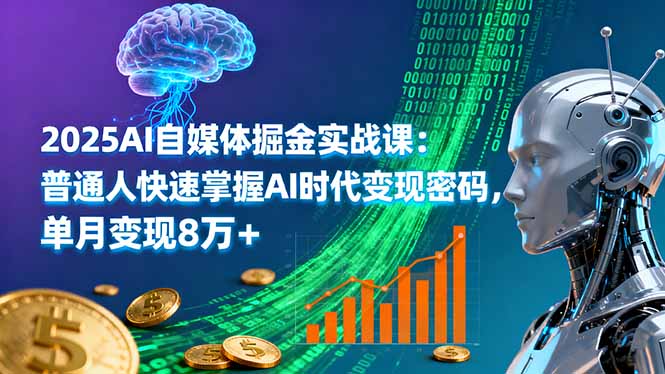 2025AI自媒体掘金实战课：普通人快速掌握AI时代变现密码，单月变现8万+-启云分享