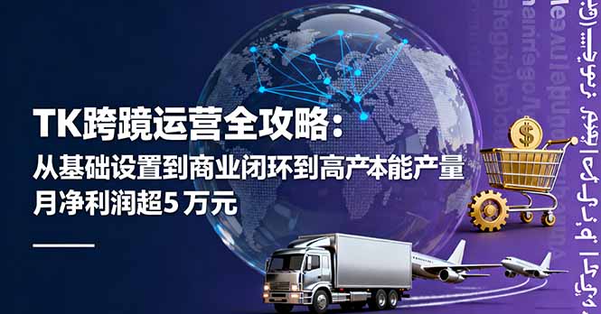 TK跨境运营全攻略：从基础设置到商业闭环到低成本量产，月净利润超5万美元-启云分享