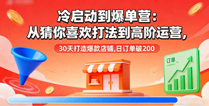 冷启动到爆单营：从猜你喜欢打法到高阶运营,30天打造爆款店铺,日订单破200-启云分享