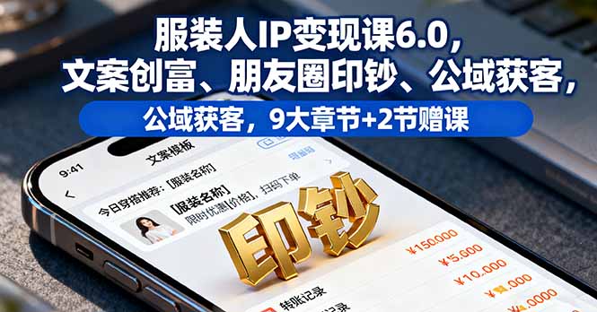 服装人IP变现课6.0，文案创富、朋友圈印钞、公域获客，9大章节+2节赠课-启云分享