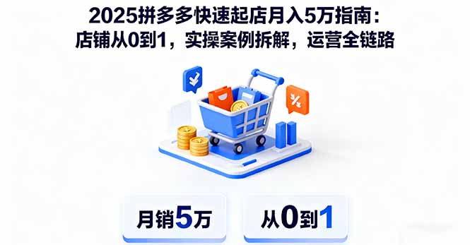 2025拼多多快速起店月入5万指南：店铺从0到1，实操案例拆解，运营全链路-启云分享
