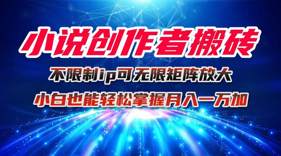 小说创作者搬砖玩法，不限制IP简单无脑 可矩阵无限放大小白也能实现轻...-启云分享