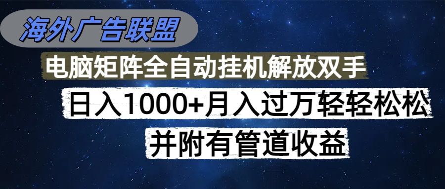 海外广告联盟每天几分钟日入1000+无脑操作，可矩阵并附有管道收益-启云分享