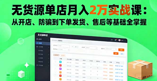 无货源单店月入2万实战课：从开店、防骗到下单发货、售后等基础全掌握-启云分享