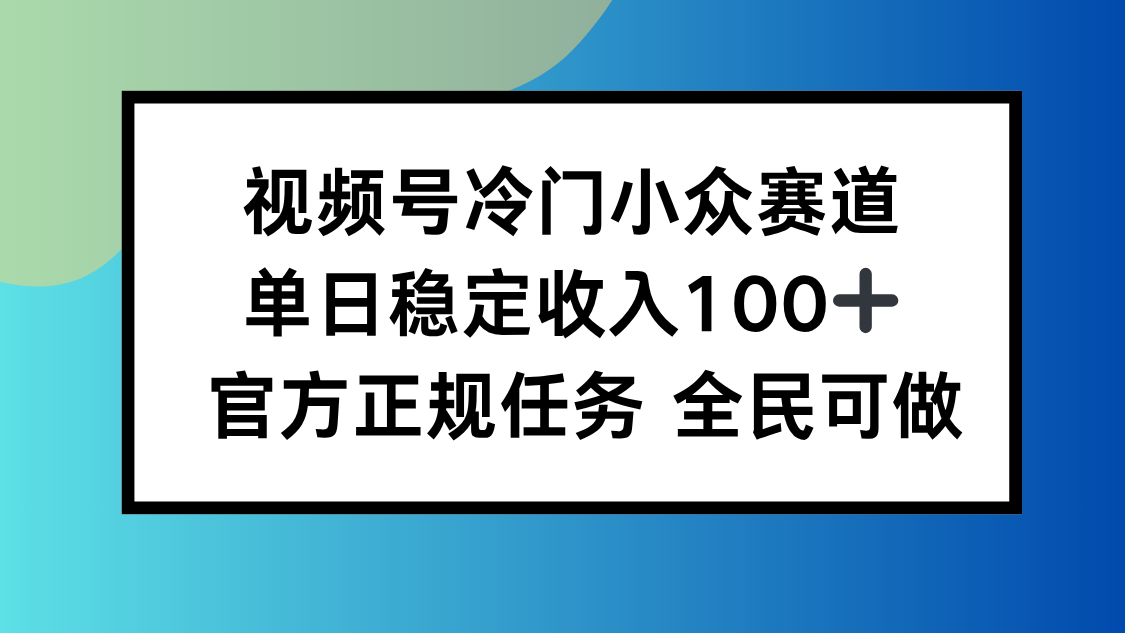视频号小众赛道，单日稳定收入100+，适合所有人-启云分享