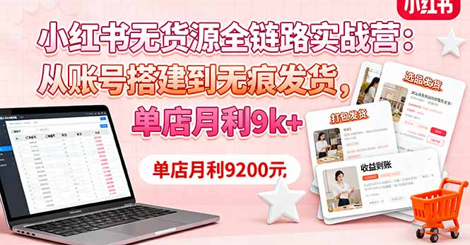 小红书无货源全链路实战营：从账号搭建到无痕发货，单店月利9k+-启云分享