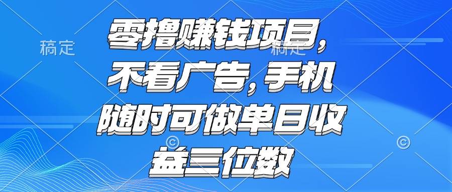 （15016期）零撸赚钱项目 不看广告 手机随时可做 单日收益三位数-启云分享