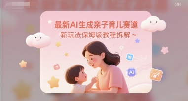 最新AI生成亲子育儿赛道新玩法保姆级教程拆解-启云分享
