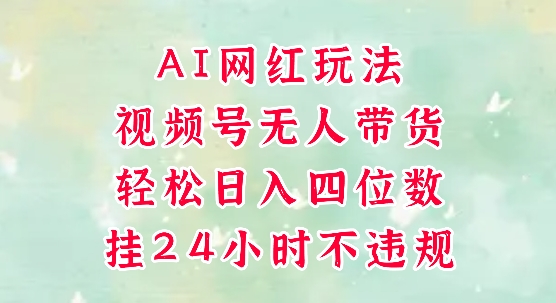视频号无人直播带货，手机一挂自动爆单，AI网红玩法，带你解放双手，轻松日入四位数-启云分享