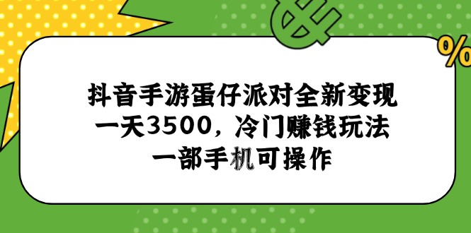 抖音手游蛋仔派对全新变现，一天3500，冷门赚钱玩法，一部手机可操作-启云分享