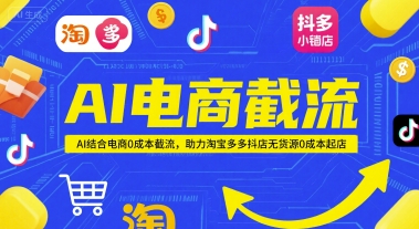 AI电商截流项目,AI结合电商0成本截流,助力淘宝多多抖店无货源0成本起店-启云分享