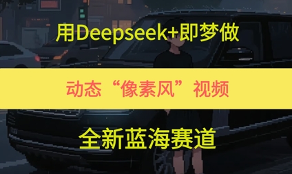 用Deepseek+即梦做，动态“像素风”视频，全新蓝海赛道-启云分享